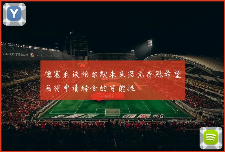 德塞利谈帕尔默未来若无夺冠希望或将申请转会的可能性