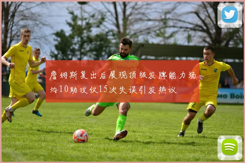 詹姆斯复出后展现顶级发牌能力场均10助攻仅15次失误引发热议