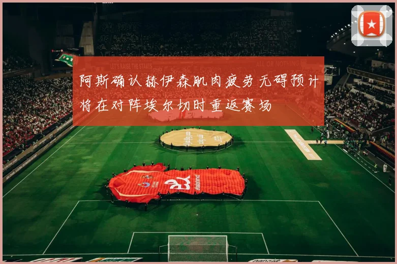 阿斯确认赫伊森肌肉疲劳无碍预计将在对阵埃尔切时重返赛场