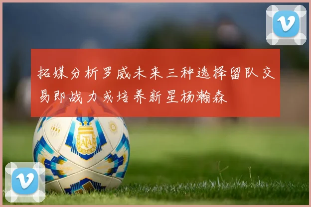 拓媒分析罗威未来三种选择留队交易即战力或培养新星杨瀚森