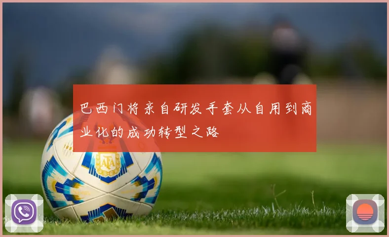 巴西门将亲自研发手套从自用到商业化的成功转型之路