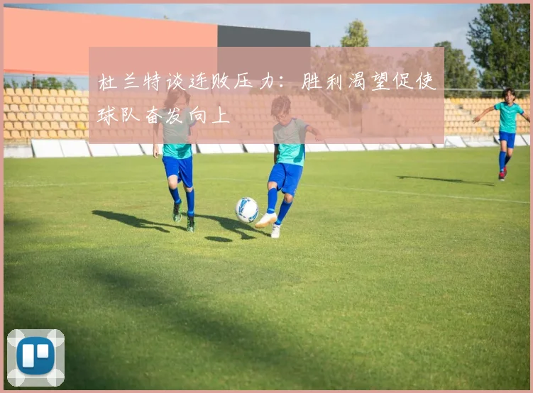 杜兰特谈连败压力：胜利渴望促使球队奋发向上