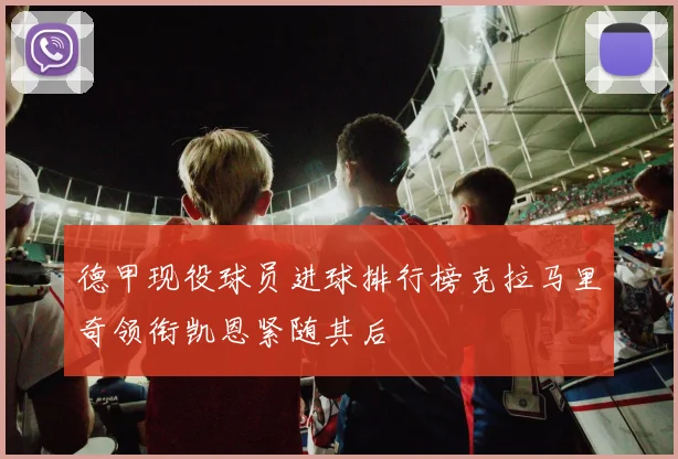 德甲现役球员进球排行榜克拉马里奇领衔凯恩紧随其后