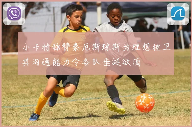 小卡特称赞泰厄斯琼斯为理想控卫其沟通能力令各队垂涎欲滴