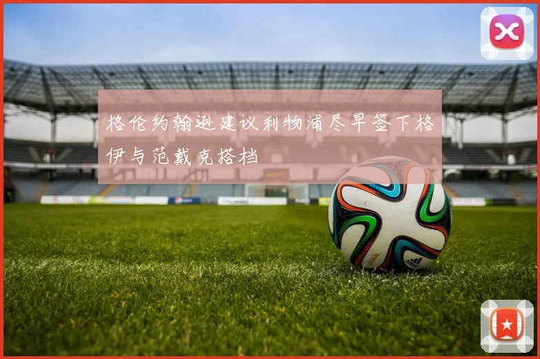 格伦约翰逊建议利物浦尽早签下格伊与范戴克搭档