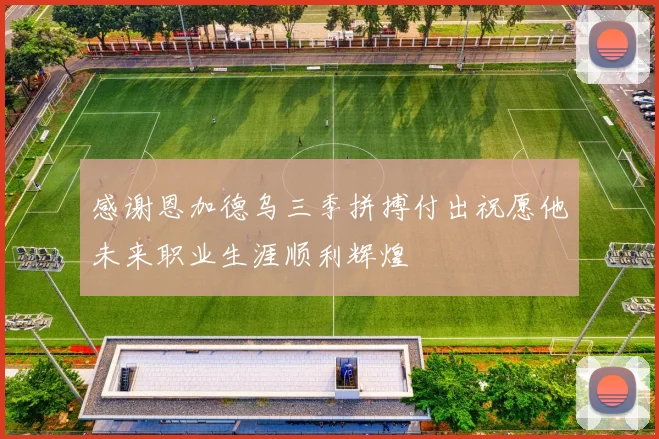感谢恩加德乌三季拼搏付出祝愿他未来职业生涯顺利辉煌