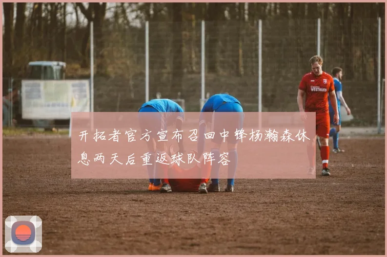 开拓者官方宣布召回中锋杨瀚森休息两天后重返球队阵容