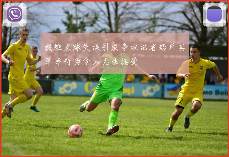 戴维点球失误引发争议记者怒斥其草率行为令人无法接受