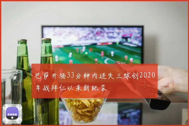 巴萨开场33分钟内连失三球创2020年战拜仁以来新纪录