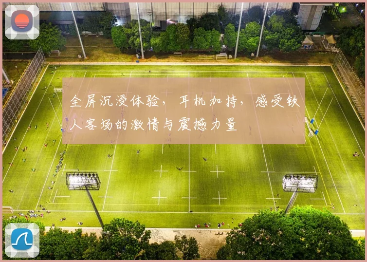 全屏沉浸体验，耳机加持，感受铁人客场的激情与震撼力量