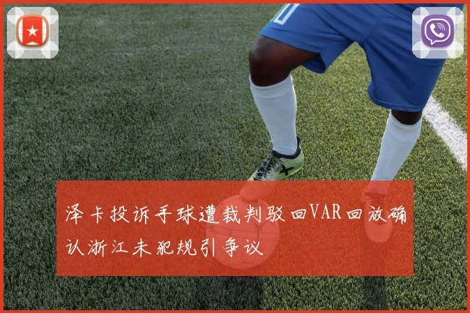 泽卡投诉手球遭裁判驳回VAR回放确认浙江未犯规引争议