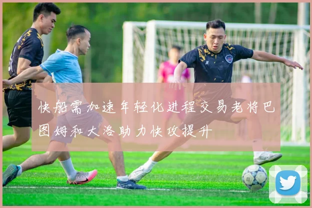 快船需加速年轻化进程交易老将巴图姆和大洛助力快攻提升