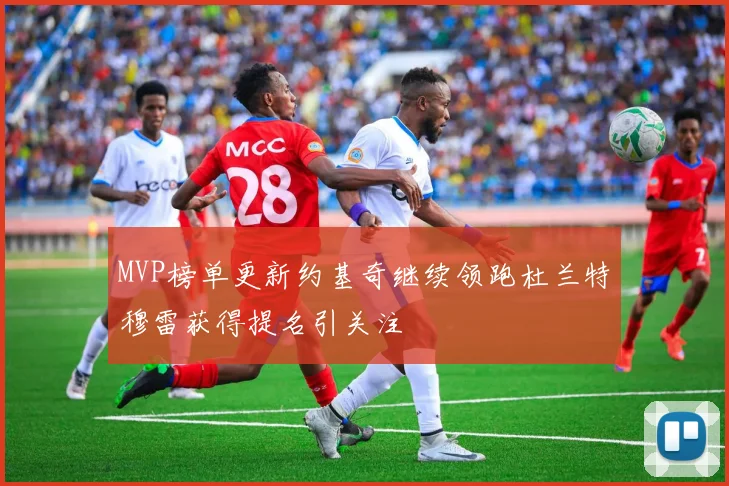 MVP榜单更新约基奇继续领跑杜兰特穆雷获得提名引关注