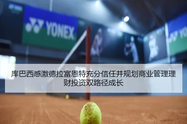 库巴西感激德拉富恩特充分信任并规划商业管理理财投资双路径成长 - BOWWAYSPORTS
